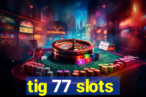 tig 77 slots