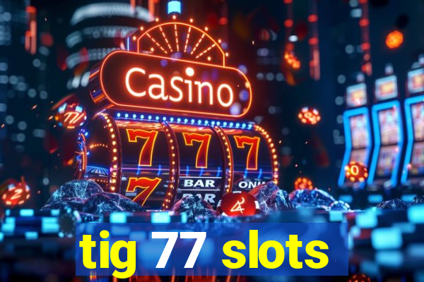 tig 77 slots