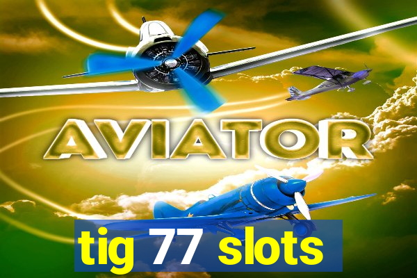 tig 77 slots