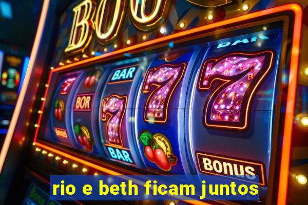 rio e beth ficam juntos