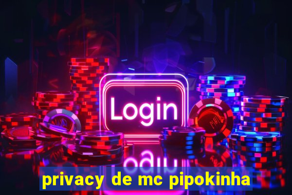 privacy de mc pipokinha