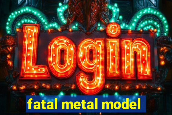 fatal metal model