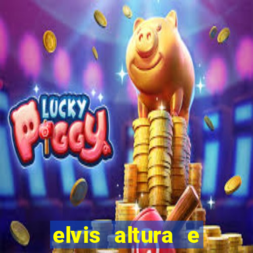 elvis altura e peso elvis bugalu altura e