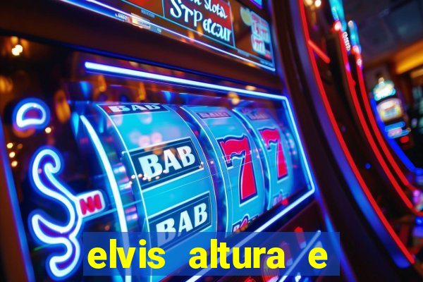 elvis altura e peso elvis bugalu altura e