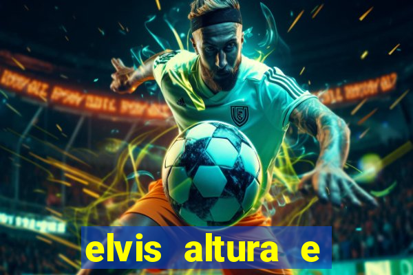 elvis altura e peso elvis bugalu altura e