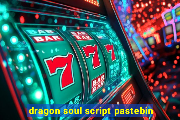 dragon soul script pastebin