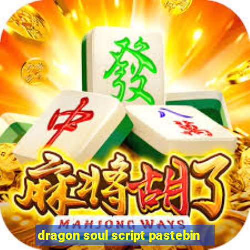 dragon soul script pastebin