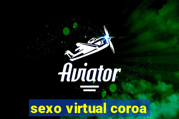 sexo virtual coroa