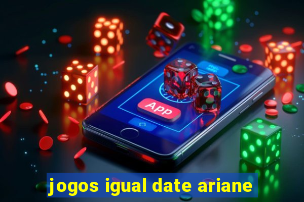 jogos igual date ariane