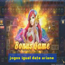 jogos igual date ariane