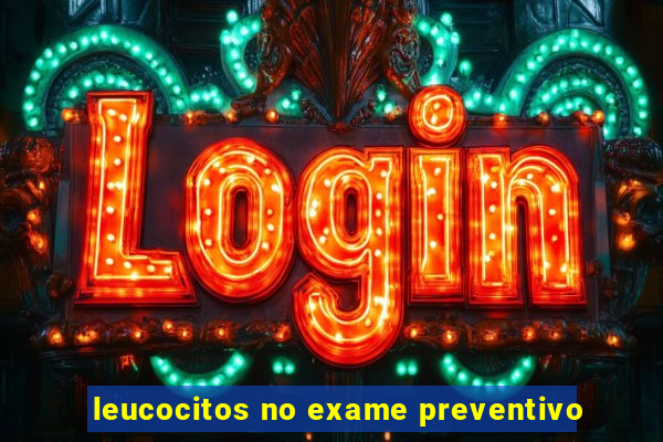 leucocitos no exame preventivo