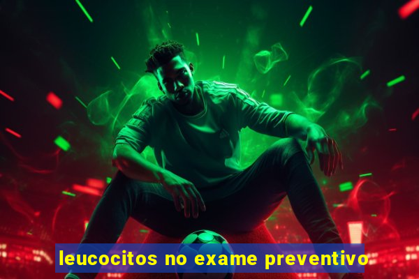 leucocitos no exame preventivo