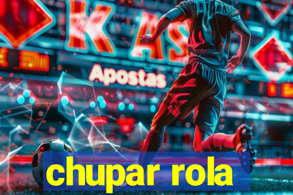 chupar rola