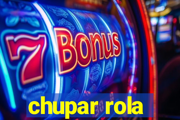 chupar rola