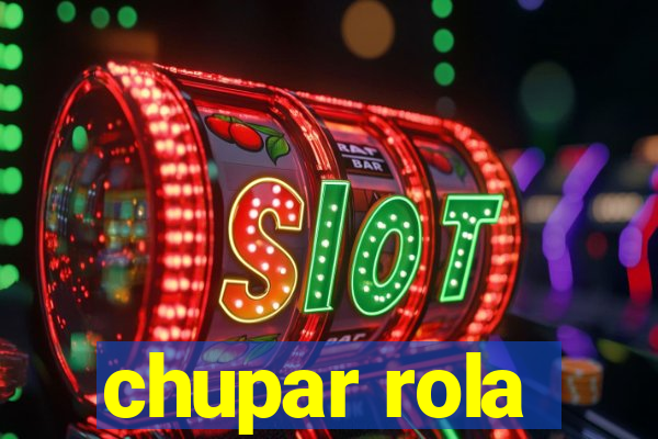 chupar rola