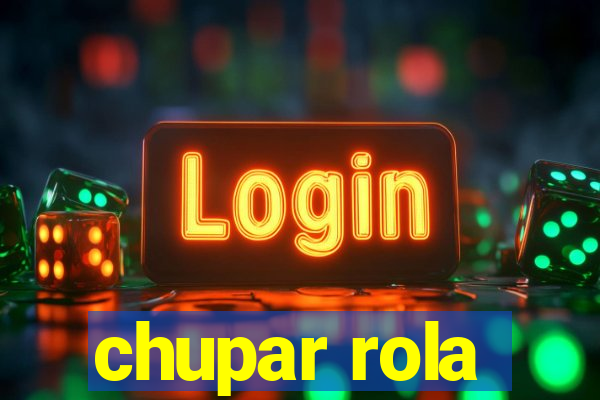 chupar rola