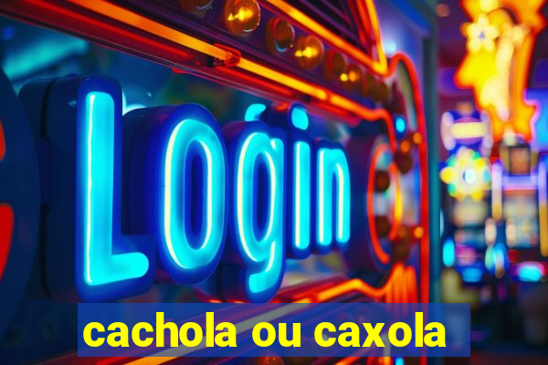 cachola ou caxola