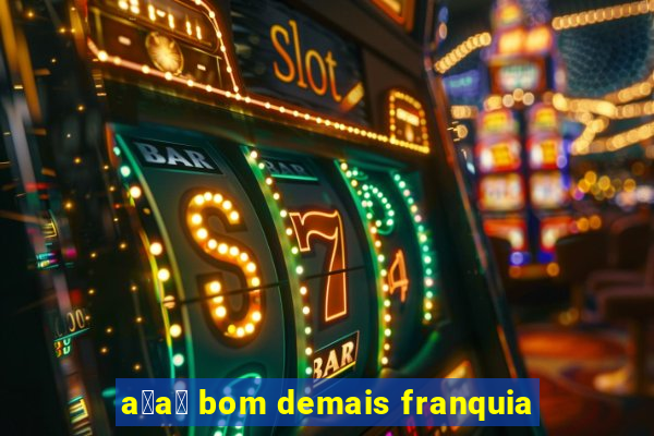 a莽a铆 bom demais franquia