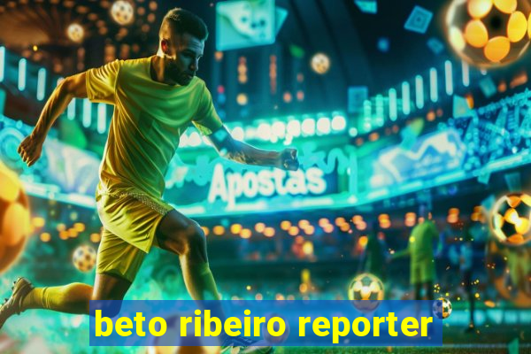 beto ribeiro reporter