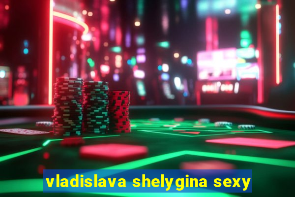 vladislava shelygina sexy