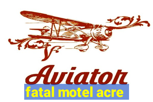 fatal motel acre