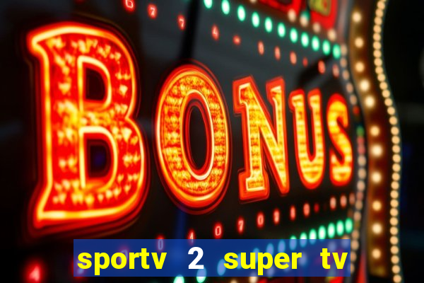 sportv 2 super tv ao vivo