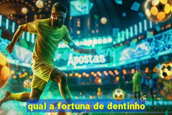 qual a fortuna de dentinho