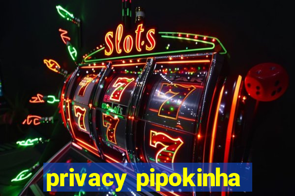 privacy pipokinha