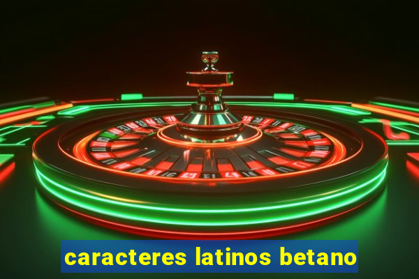 caracteres latinos betano