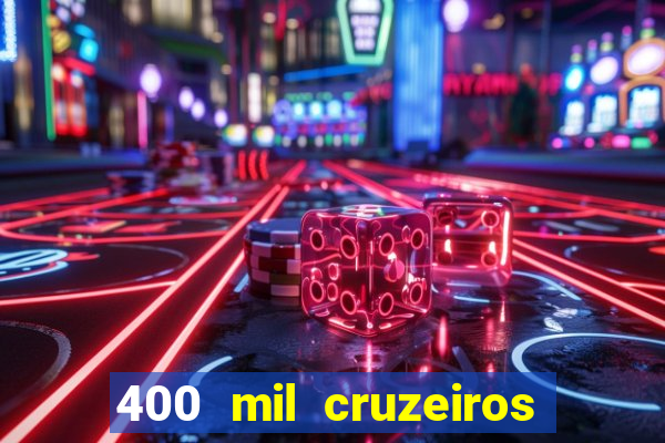 400 mil cruzeiros em reais