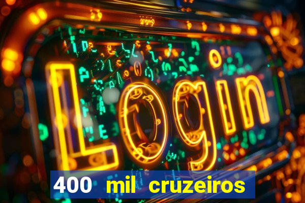 400 mil cruzeiros em reais