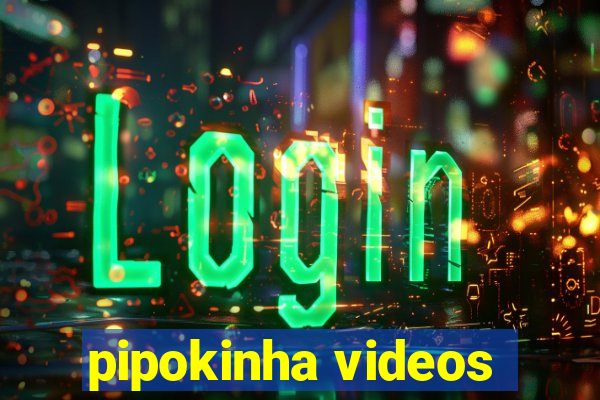 pipokinha videos