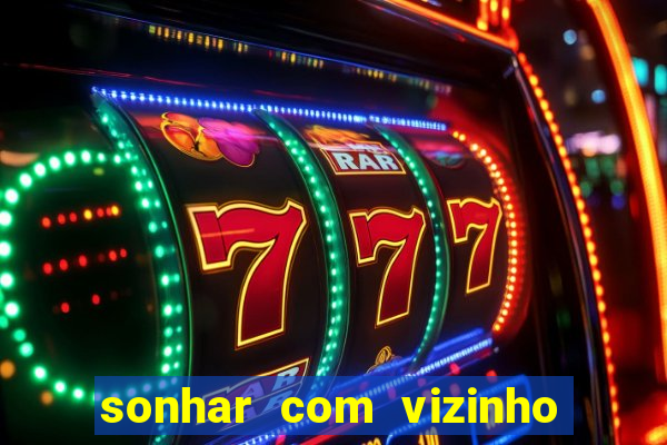 sonhar com vizinho jogo do bicho