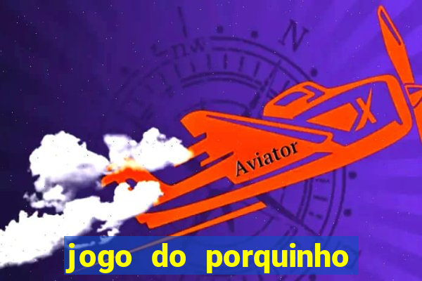 jogo do porquinho de ganhar dinheiro