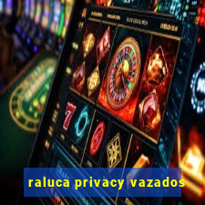 raluca privacy vazados