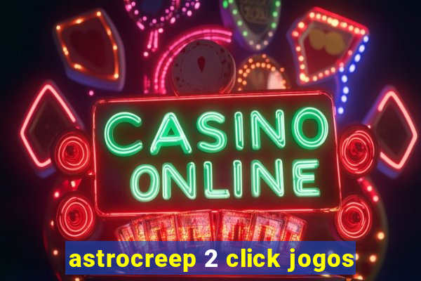 astrocreep 2 click jogos