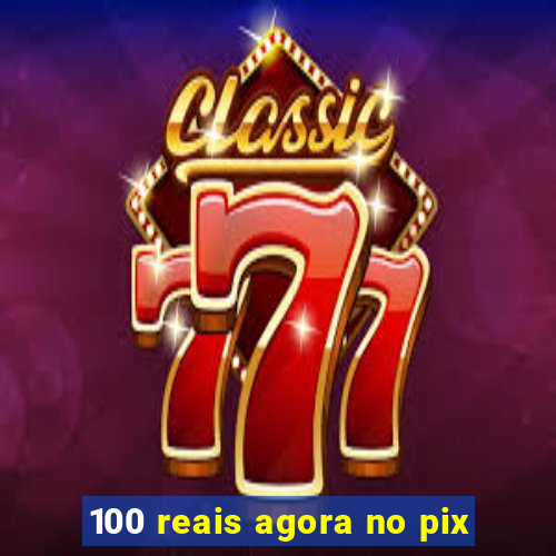 100 reais agora no pix