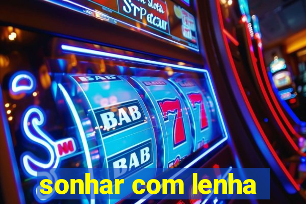 sonhar com lenha