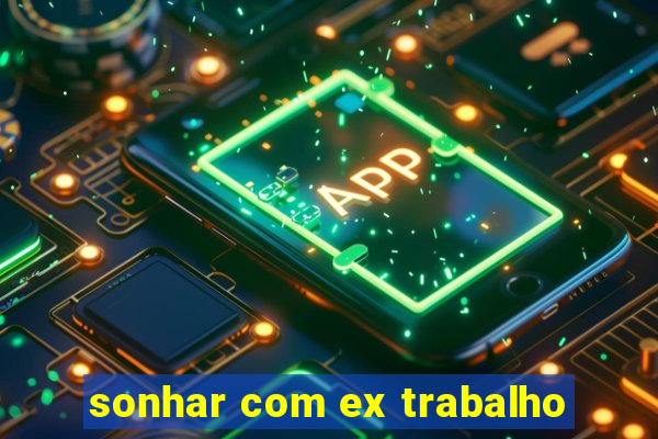 sonhar com ex trabalho