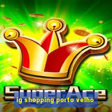 ig shopping porto velho