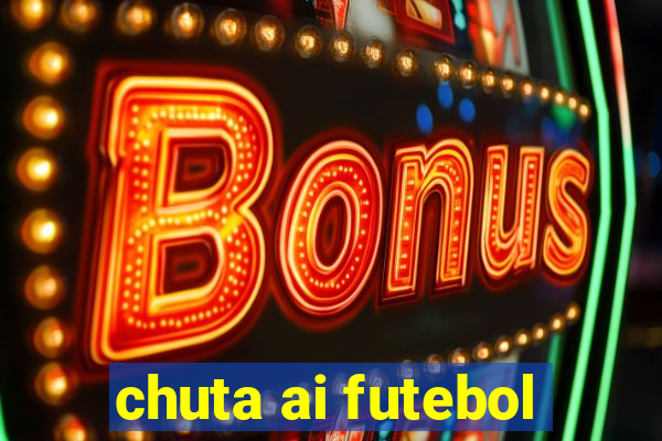 chuta ai futebol