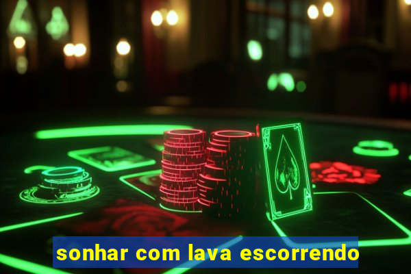 sonhar com lava escorrendo