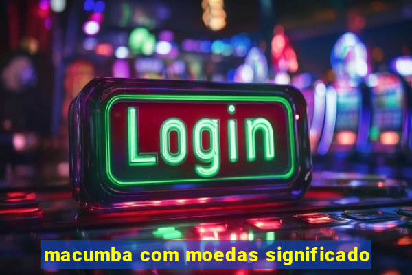 macumba com moedas significado