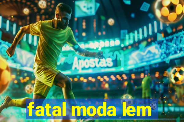 fatal moda lem