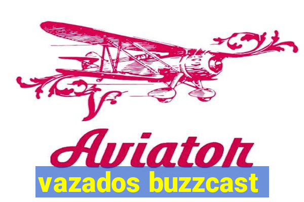 vazados buzzcast