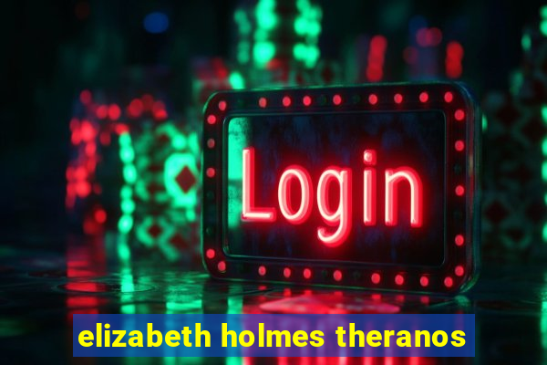 elizabeth holmes theranos