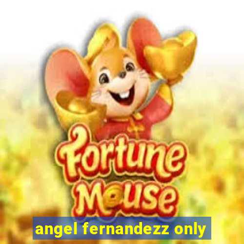 angel fernandezz only