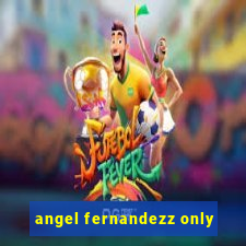 angel fernandezz only