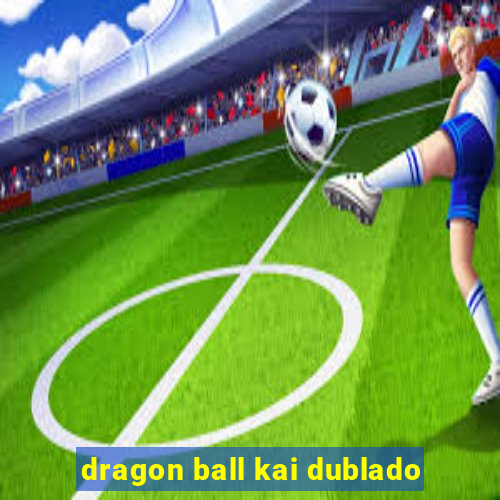 dragon ball kai dublado