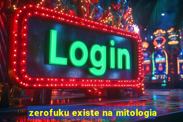 zerofuku existe na mitologia